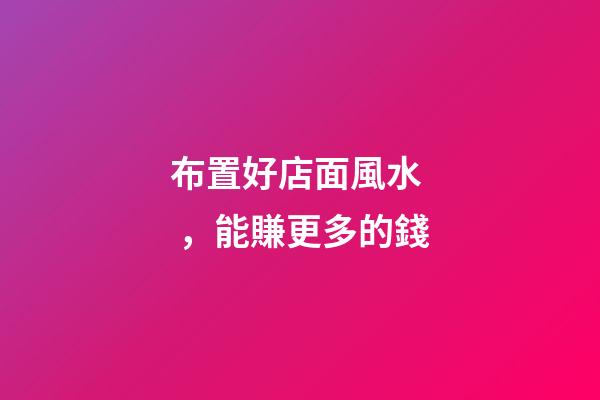 布置好店面風水，能賺更多的錢